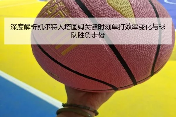 深度解析凯尔特人塔图姆关键时刻单打效率变化与球队胜负走势