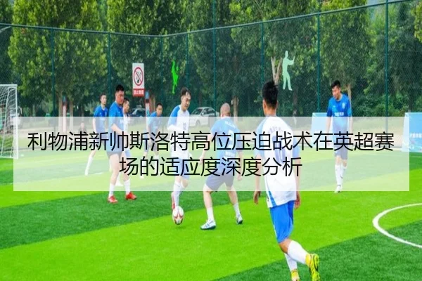 利物浦新帅斯洛特高位压迫战术在英超赛场的适应度深度分析