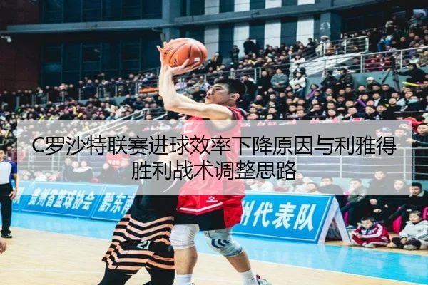 C罗沙特联赛进球效率下降原因与利雅得胜利战术调整思路