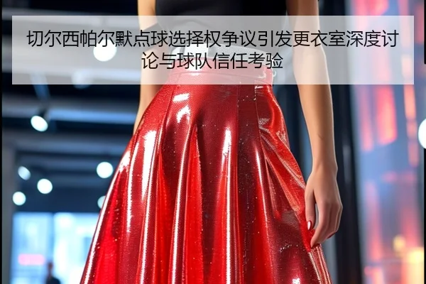 切尔西帕尔默点球选择权争议引发更衣室深度讨论与球队信任考验