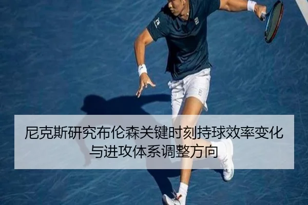 尼克斯研究布伦森关键时刻持球效率变化与进攻体系调整方向