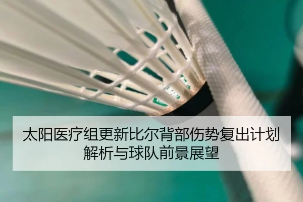 太阳医疗组更新比尔背部伤势复出计划解析与球队前景展望