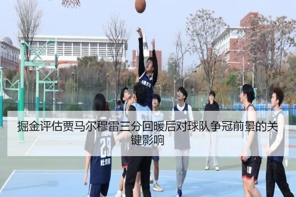 掘金评估贾马尔穆雷三分回暖后对球队争冠前景的关键影响