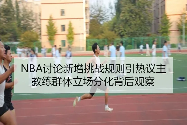 NBA讨论新增挑战规则引热议主教练群体立场分化背后观察