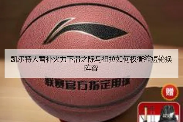 凯尔特人替补火力下滑之际马祖拉如何权衡缩短轮换阵容